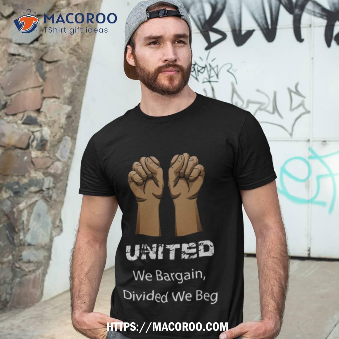 Divided We Beg Labor Union Protest United We Bargain Shirt Divided We Beg Labor Union Protest United We Bargain Shirt