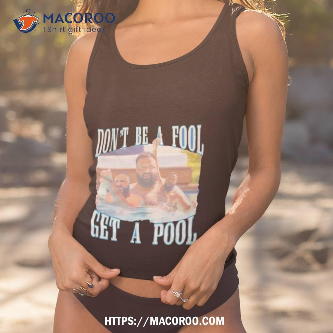 Dj Khaled Don’t Be A Fool Get A Pool Shirt Dj Khaled Don’t Be A Fool Get A Pool Shirt