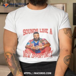 Dj Khaled Sounds Like A New Opportunity Shirt