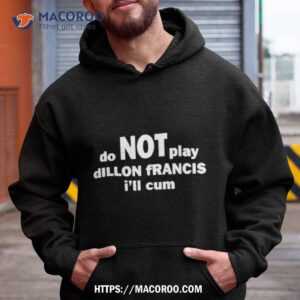 Do Not Play Dillon Francis I’ll Cum Shirt