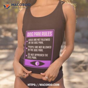 Dog Park Rules Dogs Are Not Allowed In The Dog Park Shirt