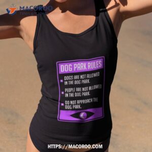 Dog Park Rules Dogs Are Not Allowed In The Dog Park Shirt