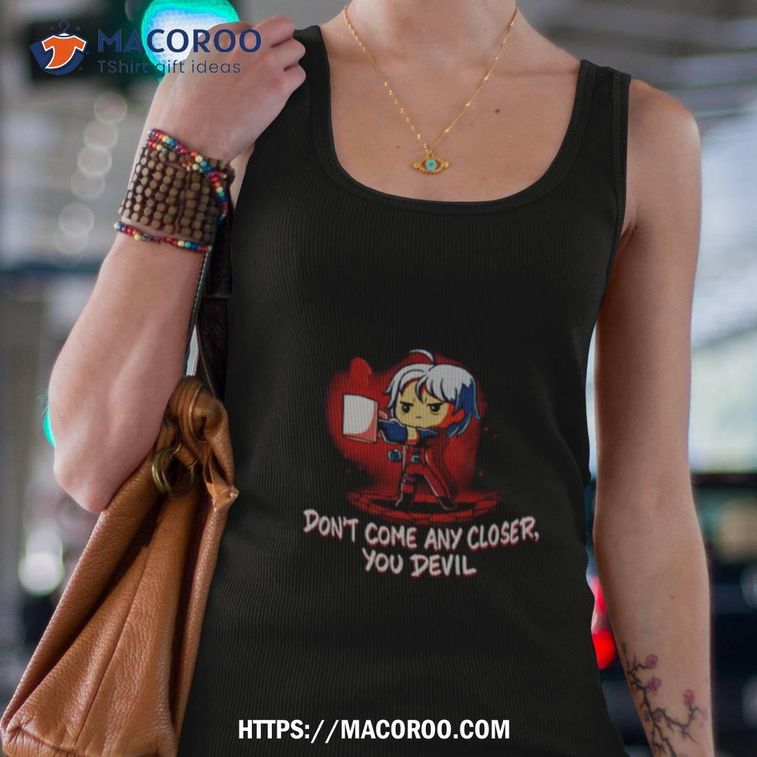 Don’t Come Any Closer You Devil Shirt Don’t Come Any Closer You Devil Shirt