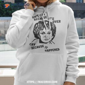 Don’t Cry Because It’s Over Cry Because It Happened Shirt 2 don t cry because it s over cry because it happened shirt hoodie 2