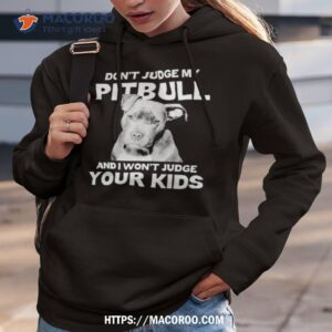 don t judge my pitbull and i won t judge your kids shirt hoodie 3