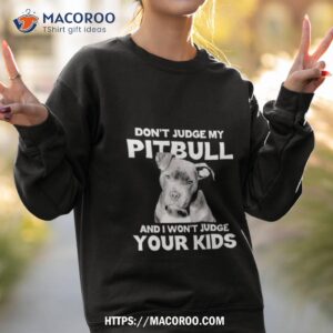 don t judge my pitbull and i won t judge your kids shirt sweatshirt 2