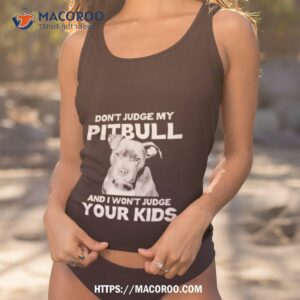 don t judge my pitbull and i won t judge your kids shirt tank top 1