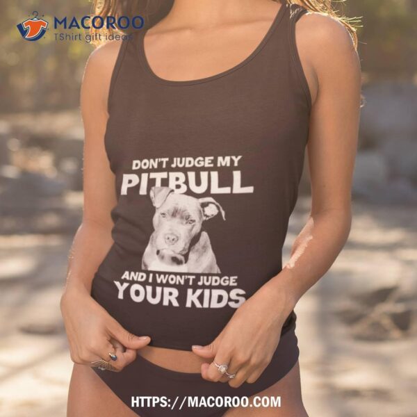 Don’t Judge My Pitbull And I Won’t Judge Your Kids Shirt