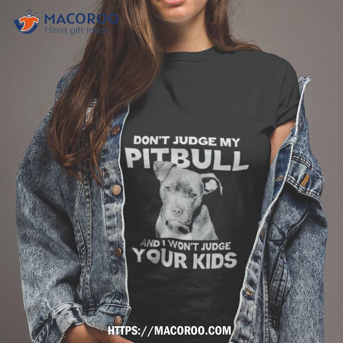 Don T Judge My Pitbull And I Won T Judge Your Kids Shirt Tshirt 2