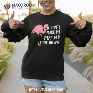 Don't Make Me Put My Foot Down, Funny Flamingo For Family Shirt 2 don t make me put my foot down funny flamingo for family shirt sweatshirt 1