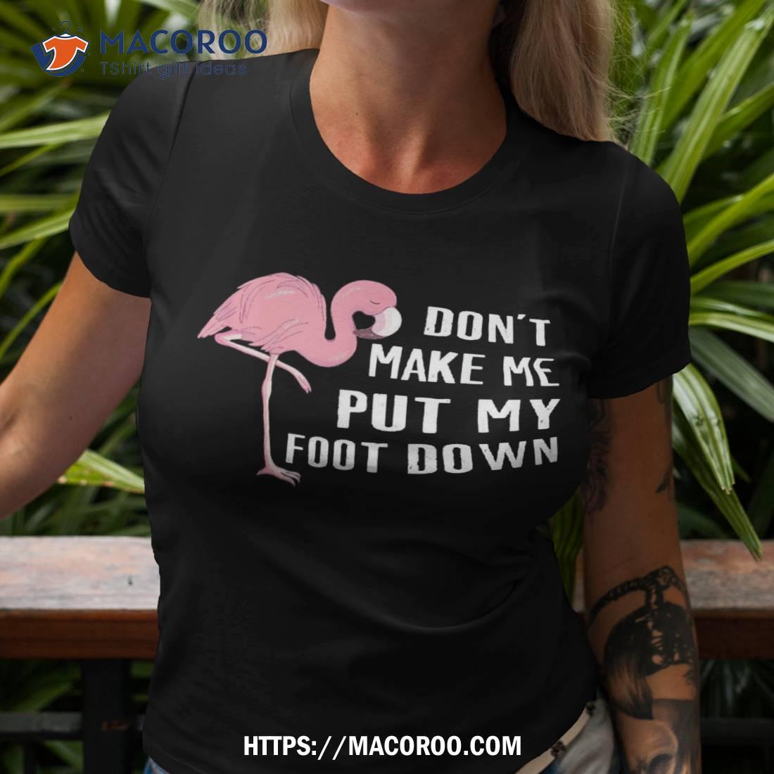 Don’t Make Me Put My Foot Down, Funny Flamingo For Family Shirt Don’t Make Me Put My Foot Down, Funny Flamingo For Family Shirt