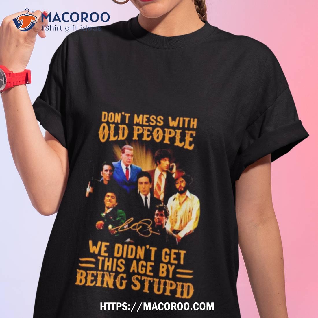 Don’t Mess With Old People We Didn’t Get This Age By Being Stupid Goodfellas Signature Shirt Don’t Mess With Old People We Didn’t Get This Age By Being Stupid Goodfellas Signature Shirt