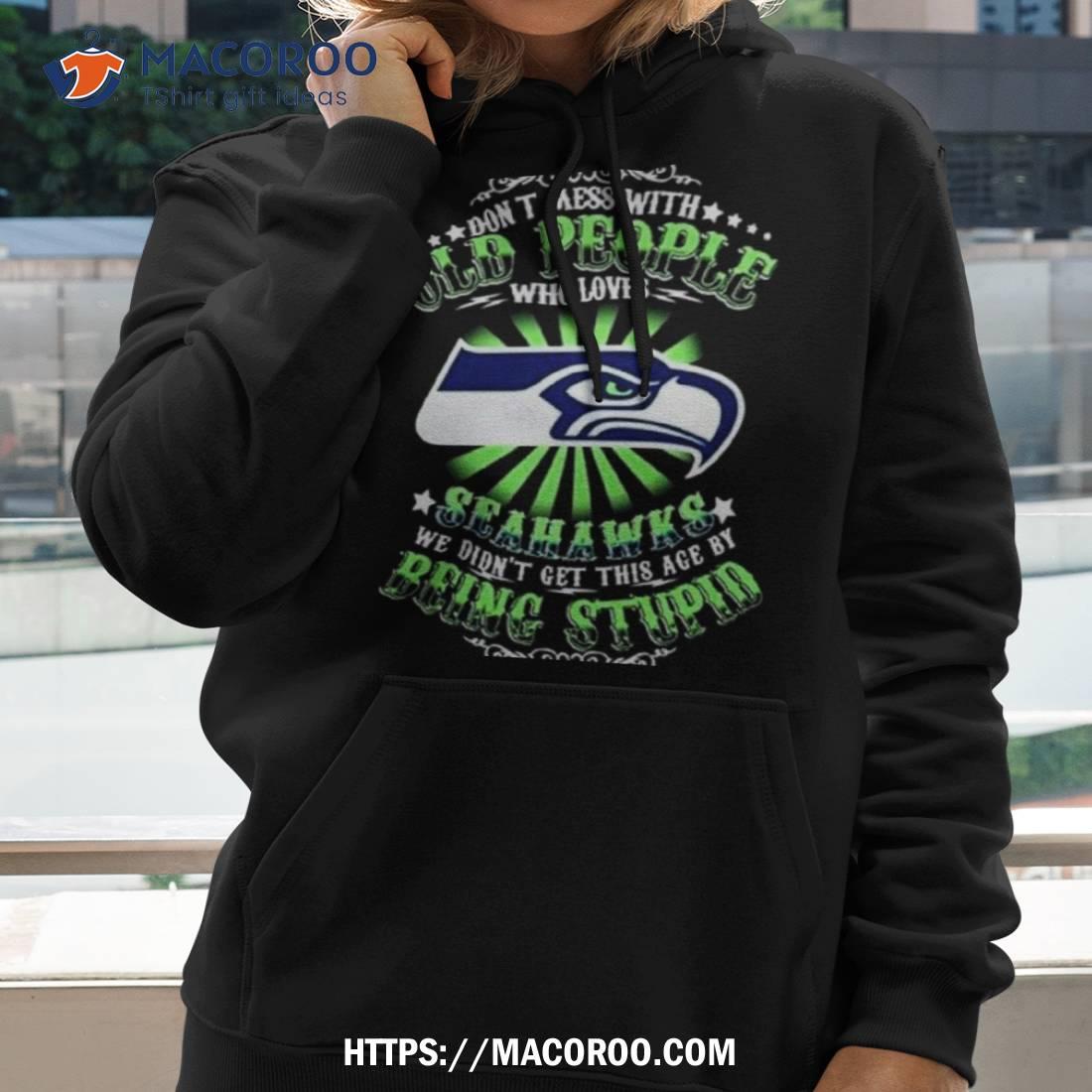 Don't Mess With Old People Who Loves Seattle Seahawks We Didn't Get This  Age By Being Stupid T-shirt,Sweater, Hoodie, And Long Sleeved, Ladies, Tank  Top