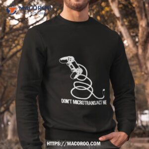 don t microtransact me shirt sweatshirt