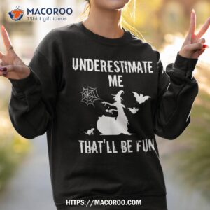 don t underestimate me this witch isn t messing around t shirt sweatshirt 2