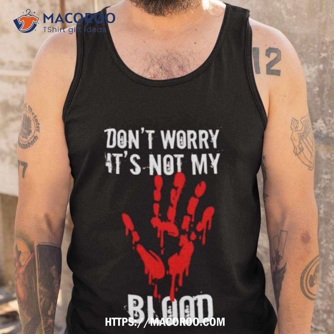 Don’t Worry It’s Not My Blood Blood Handprints Halloween Shirt Don’t Worry It’s Not My Blood Blood Handprints Halloween Shirt