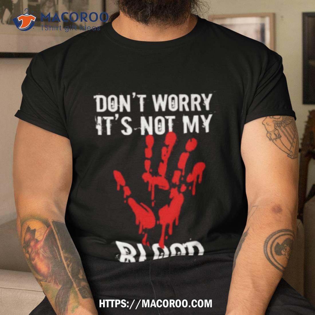 Don’t Worry It’s Not My Blood Blood Handprints Halloween Shirt Don’t Worry It’s Not My Blood Blood Handprints Halloween Shirt