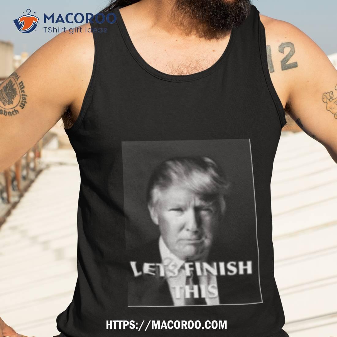 Donald Trump Let Finish This Shirt Donald Trump Let Finish This Shirt