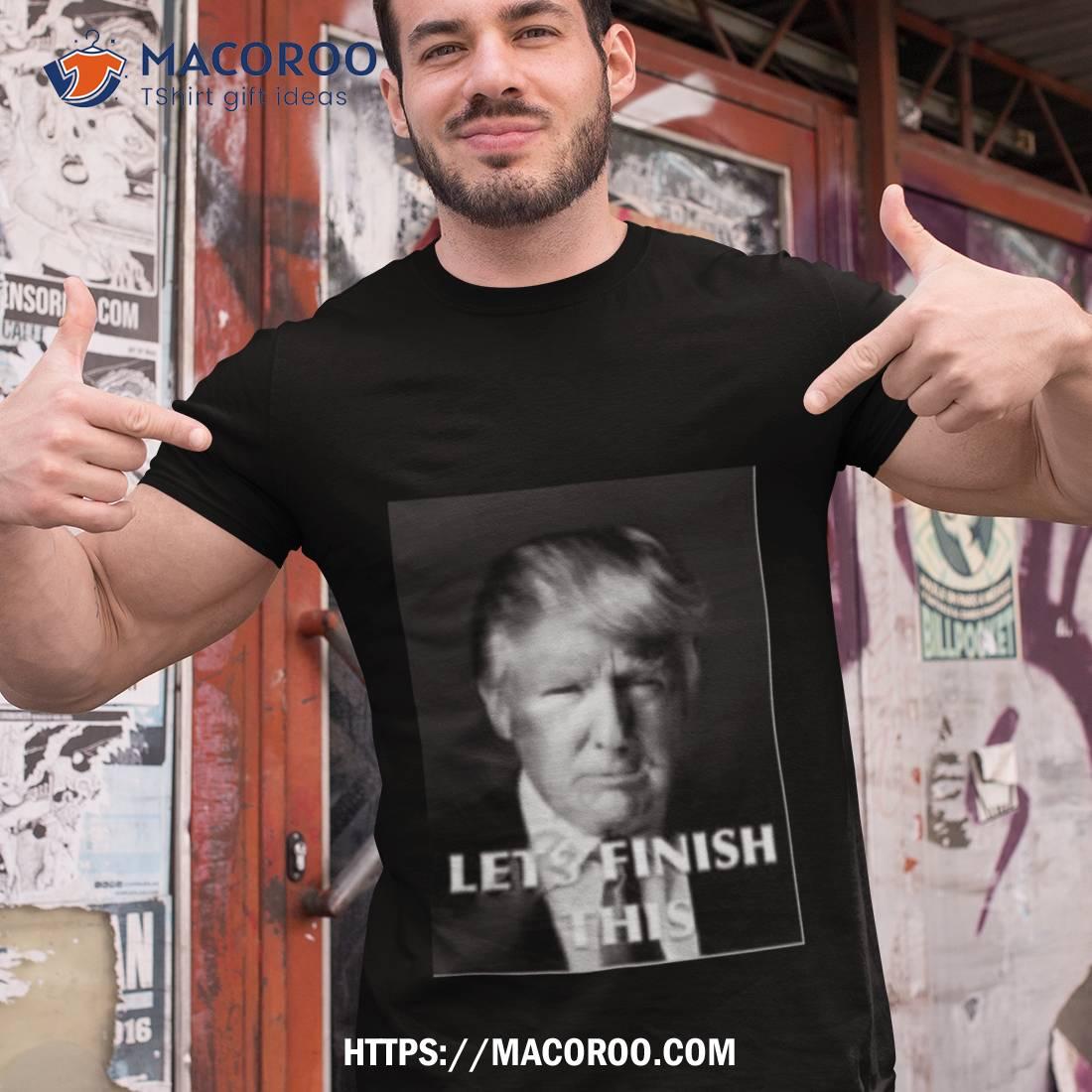 Donald Trump Let Finish This Shirt Donald Trump Let Finish This Shirt