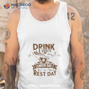 drink coffee on labor day it s your rest day 2023 shirt tank top