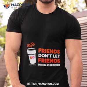 dunkin donuts friends don t let friends drink starbucks shirt tshirt