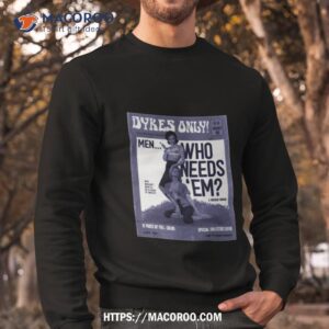 dykes only men who needs em shirt sweatshirt