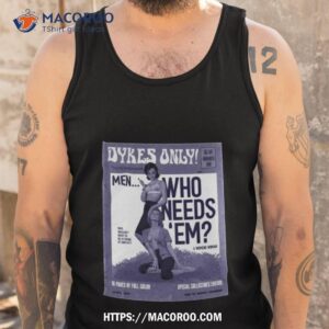 dykes only men who needs em shirt tank top