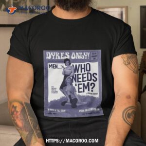 Dykes Only Men Who Needs Em Shirt