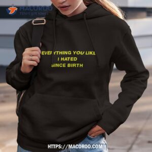 Everything You Like I Hated Since Birth Shirt 2 everything you like i hated since birth shirt hoodie 3