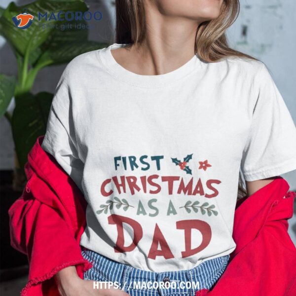 First Christmas As A Dad Funny Xmas Fathers Shirt, Christmas Gift Ideas For Dad