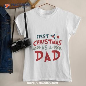 First Christmas As A Dad Funny Xmas Fathers Shirt, Christmas Gifts For Your Dad