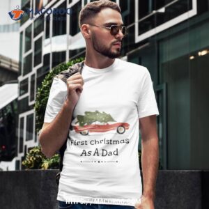 First Christmas As A Dad – Gift For Father Shirt, Cool Gifts For Dad Christmas