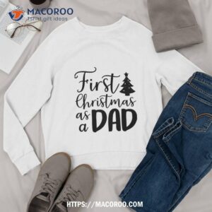 first christmas as a dad shirt best xmas gifts for dad sweatshirt