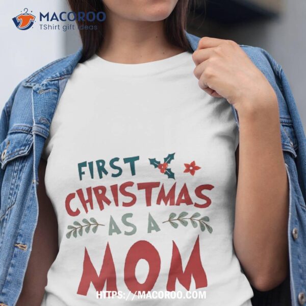 First Christmas As A Mom Funny Xmas Mothers Shirt, Best Christmas Gifts For New Moms