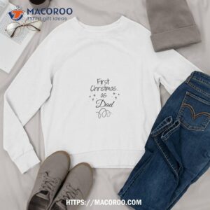 first christmas as dad gift for shirt christmas gifts for dad from daughter sweatshirt