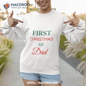 first christmas as dad shirt christmas gifts for my dad sweatshirt