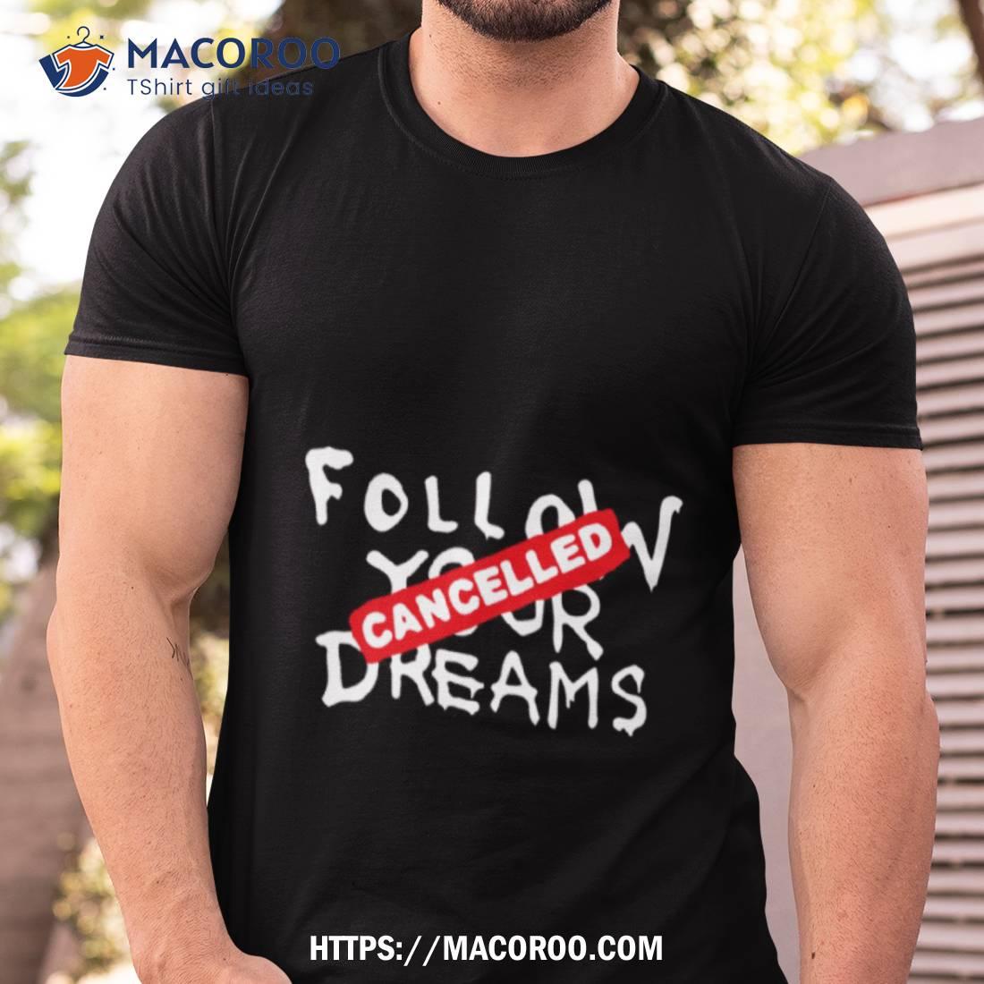 Follow Your Dreams Cancelled Cynical Shirt Follow Your Dreams Cancelled Cynical Shirt