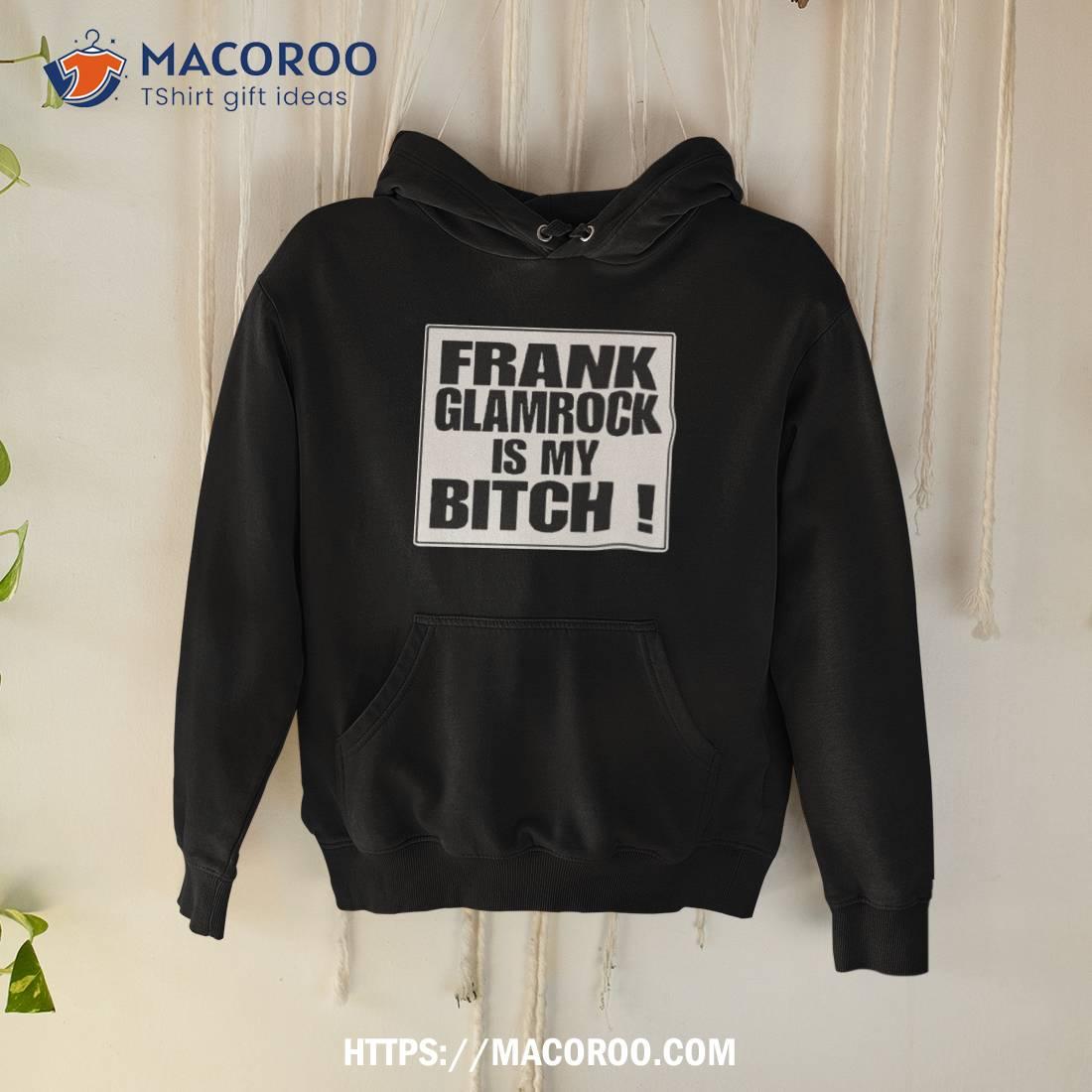 Frank Glamrock Is My Bitch Shirt Frank Glamrock Is My Bitch Shirt