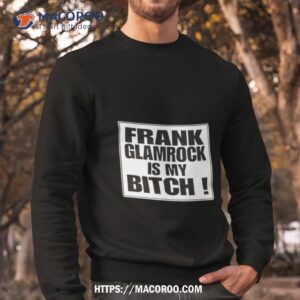 Frank Glamrock Is My Bitch Shirt 2 frank glamrock is my bitch shirt sweatshirt