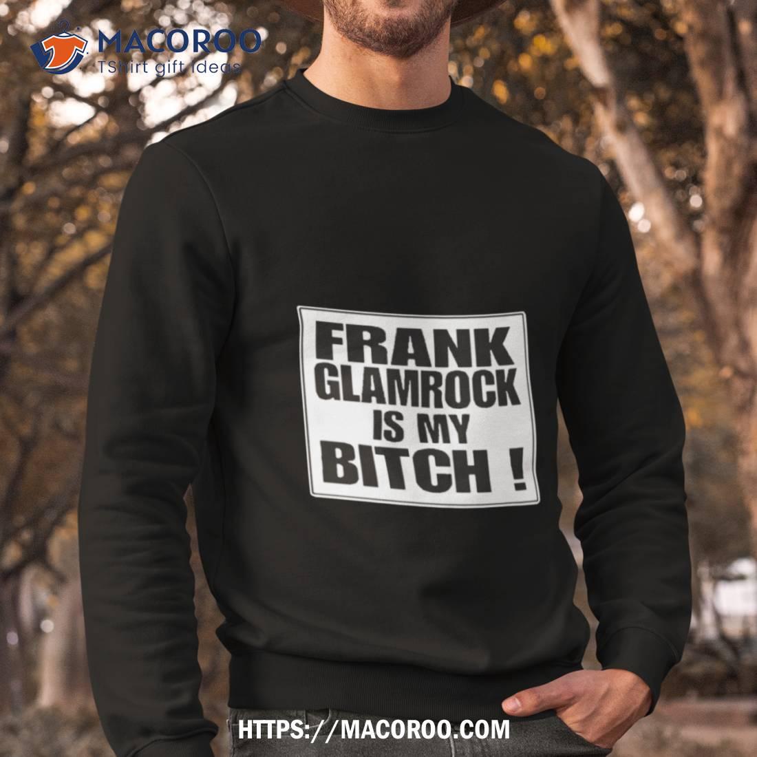 Frank Glamrock Is My Bitch Shirt Frank Glamrock Is My Bitch Shirt