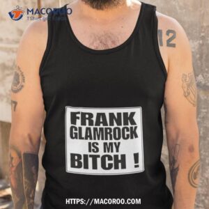 Frank Glamrock Is My Bitch Shirt 3 frank glamrock is my bitch shirt tank top