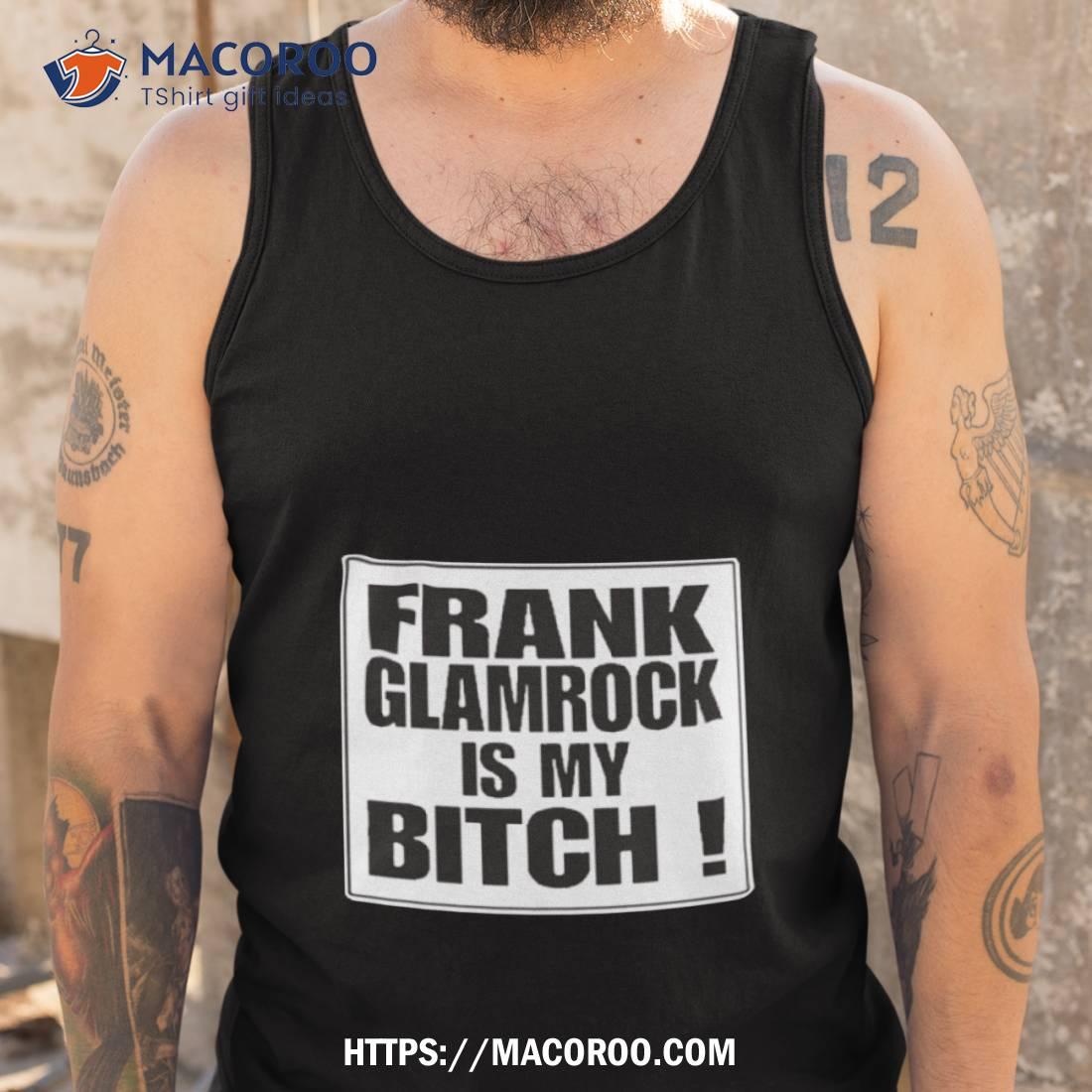 Frank Glamrock Is My Bitch Shirt Frank Glamrock Is My Bitch Shirt