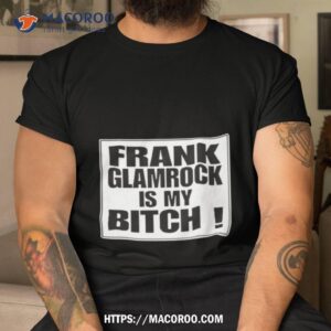Frank Glamrock Is My Bitch Shirt