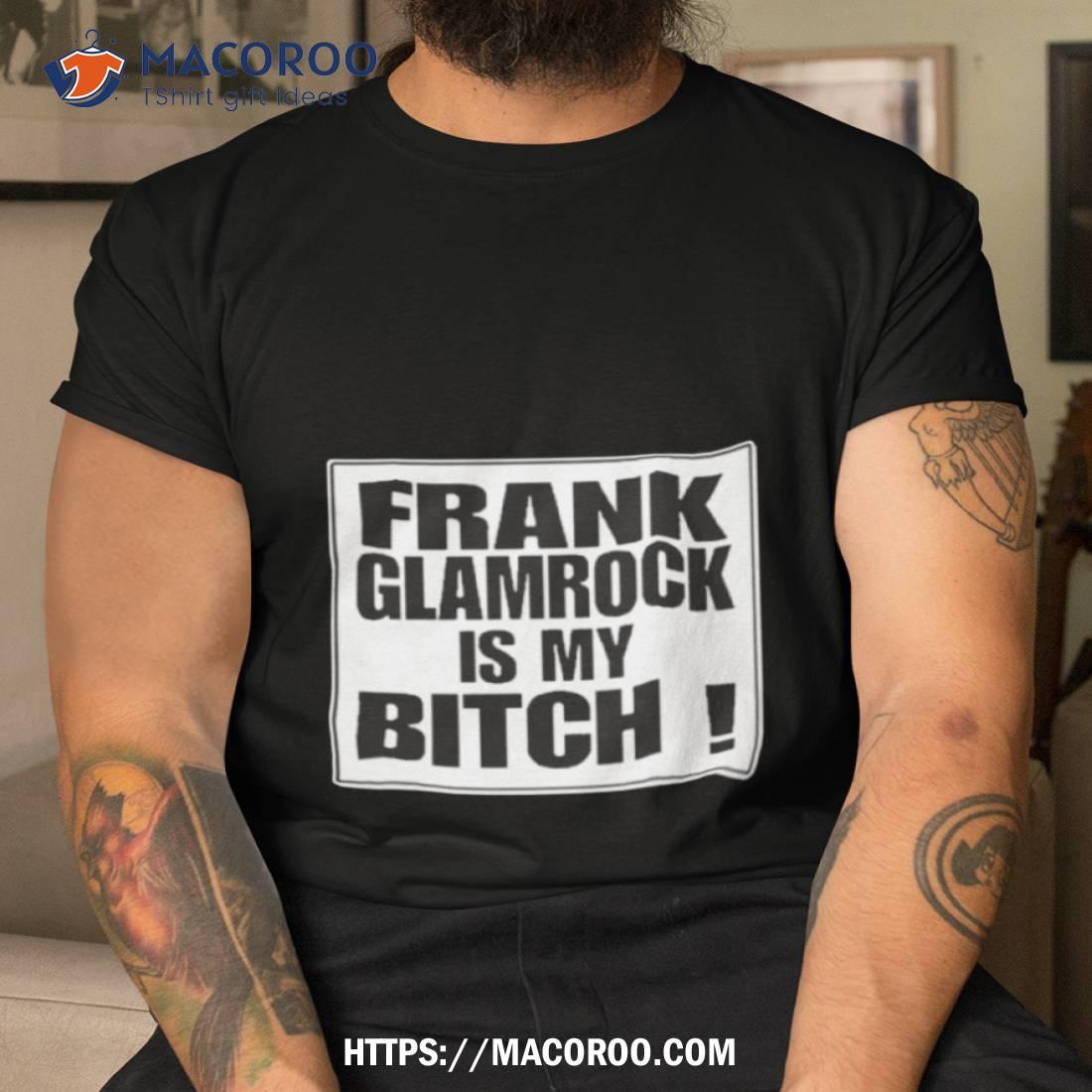 Frank Glamrock Is My Bitch Shirt Frank Glamrock Is My Bitch Shirt