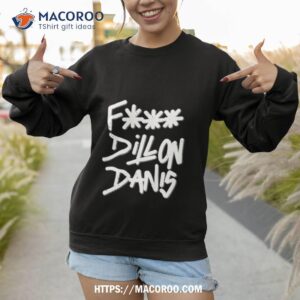 fuck dillon danis shirt sweatshirt 1