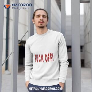Fuck Off! Shirt 2 fuck off shirt sweatshirt 1