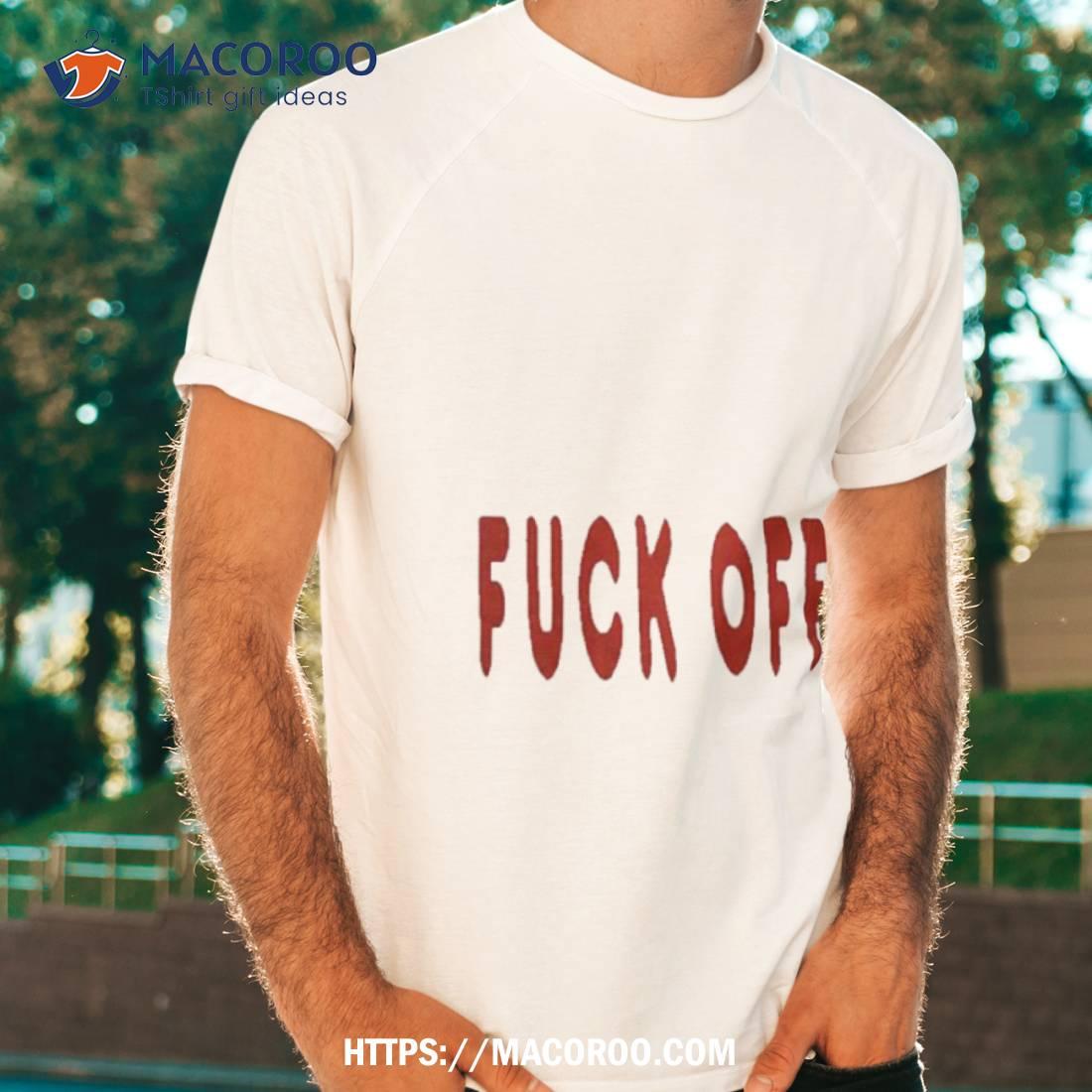 Fuck Off! Shirt Fuck Off! Shirt