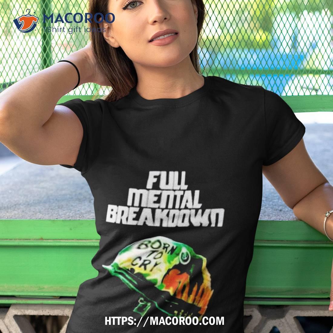 Full Mental Breakdown Born To Cry Art Design Shirt Full Mental Breakdown Born To Cry Art Design Shirt