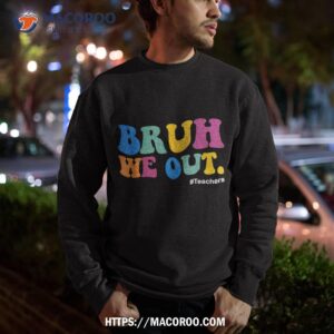 funny end of school year teacher summer bruh we out teachers shirt sweatshirt