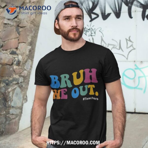 Funny End Of School Year Teacher Summer Bruh We Out Teachers Shirt